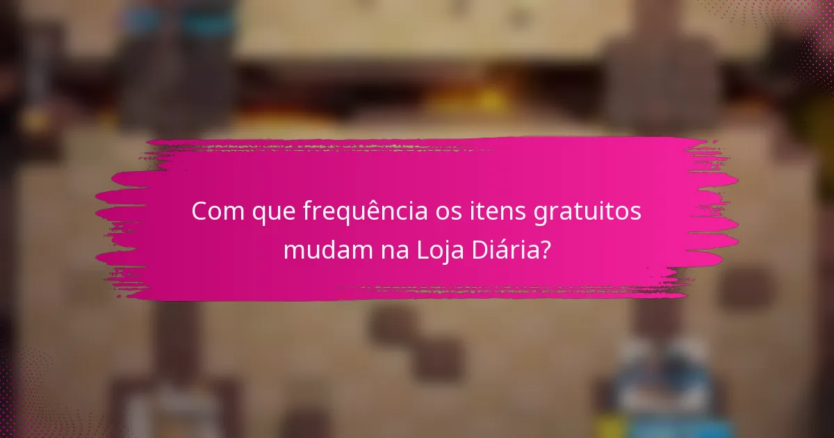 Com que frequência os itens gratuitos mudam na Loja Diária?