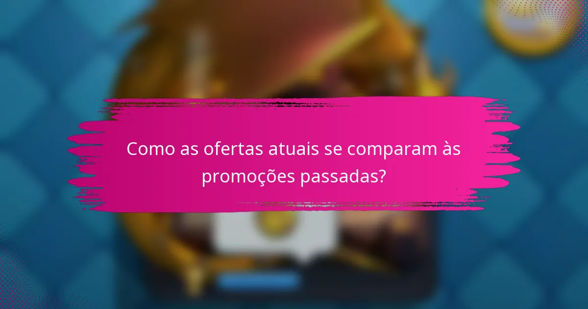 Como as ofertas atuais se comparam às promoções passadas?