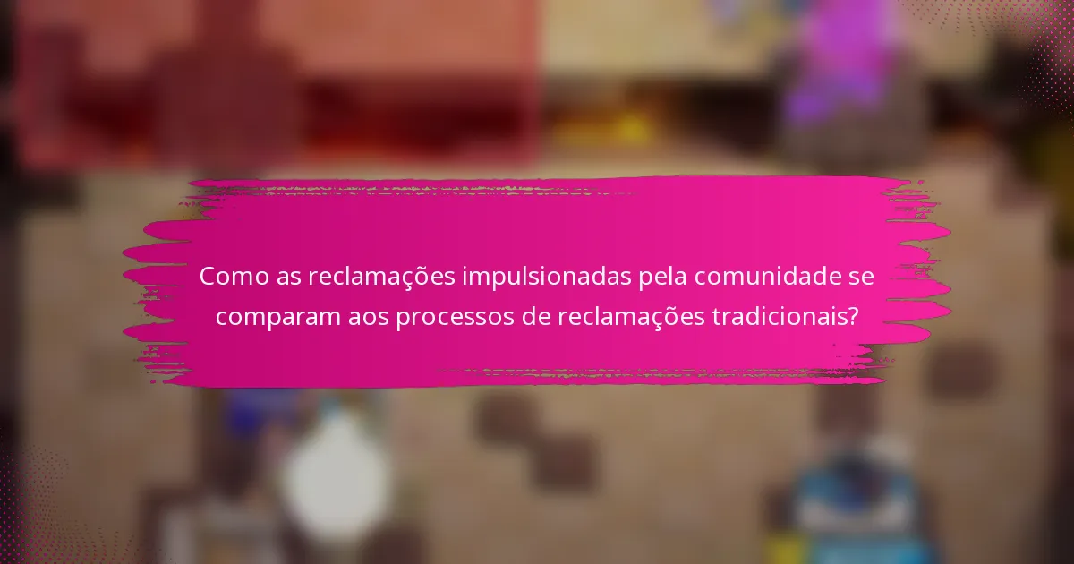 Como as reclamações impulsionadas pela comunidade se comparam aos processos de reclamações tradicionais?