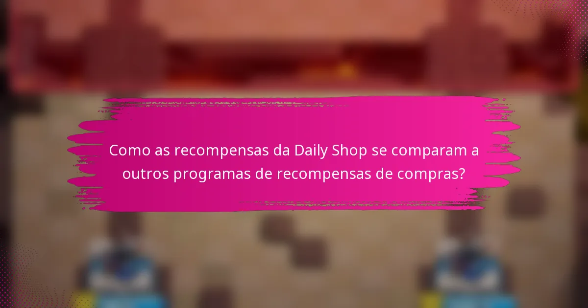 Como as recompensas da Daily Shop se comparam a outros programas de recompensas de compras?
