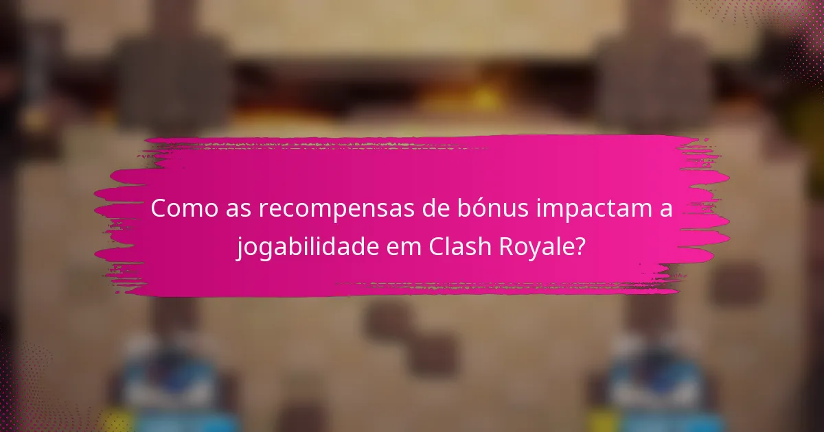 Como as recompensas de bónus impactam a jogabilidade em Clash Royale?