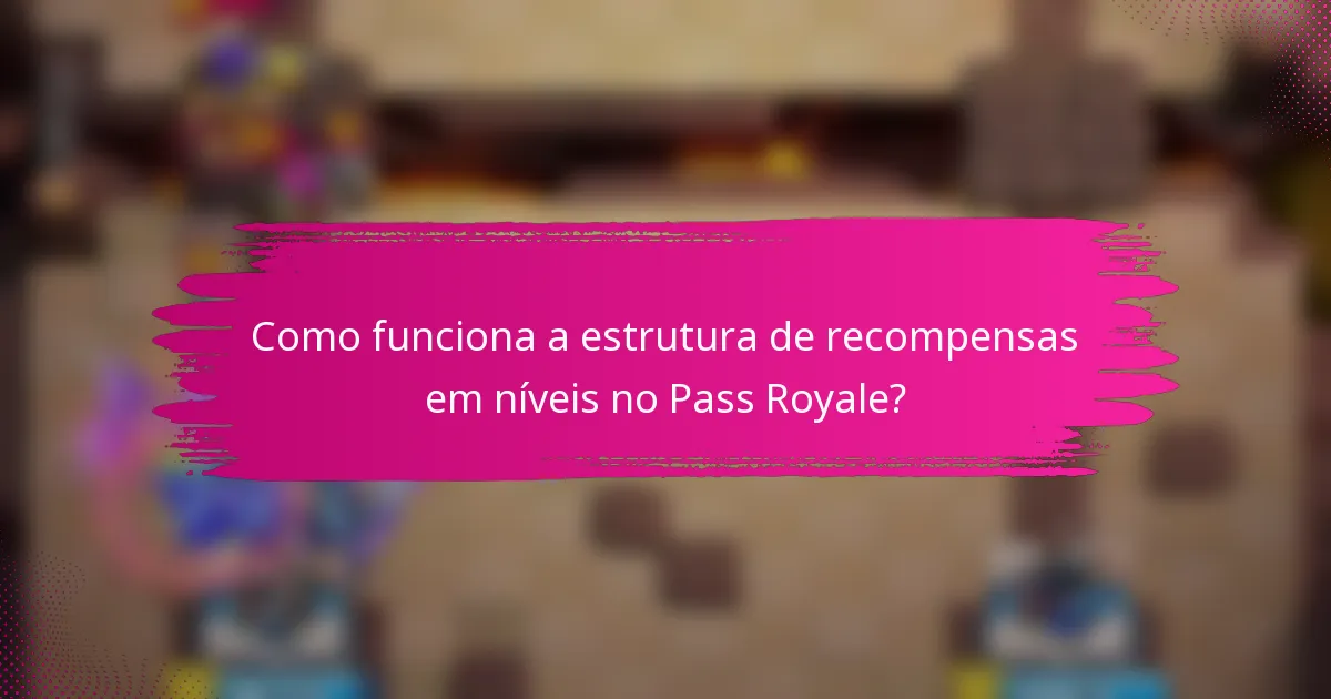 Como funciona a estrutura de recompensas em níveis no Pass Royale?