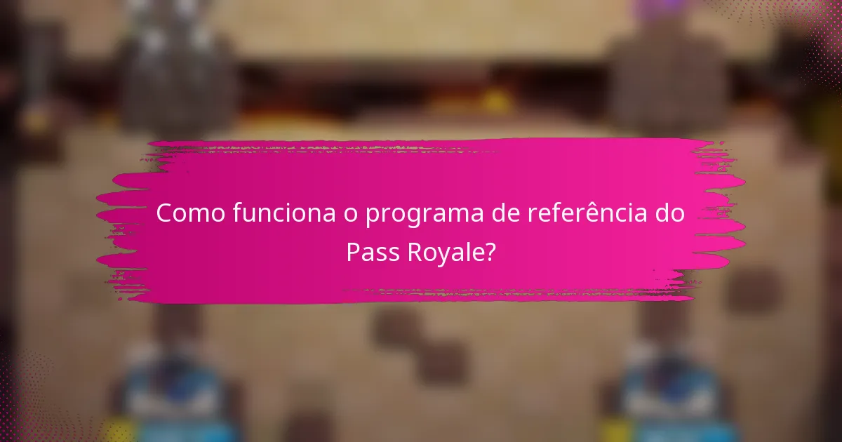 Como funciona o programa de referência do Pass Royale?