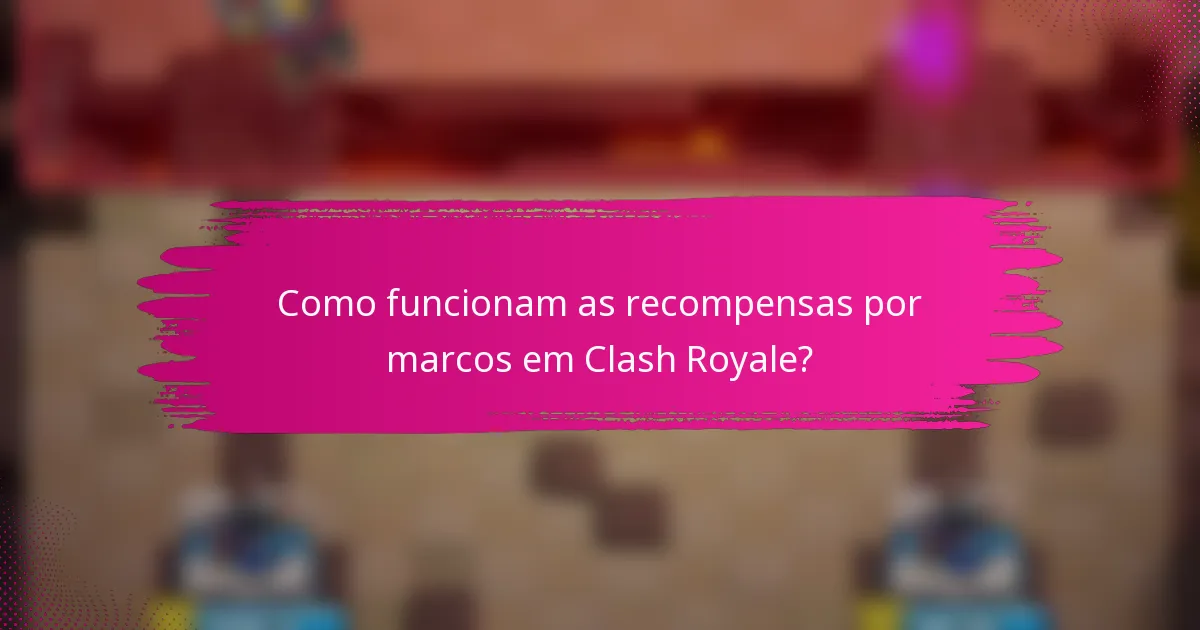 Como funcionam as recompensas por marcos em Clash Royale?