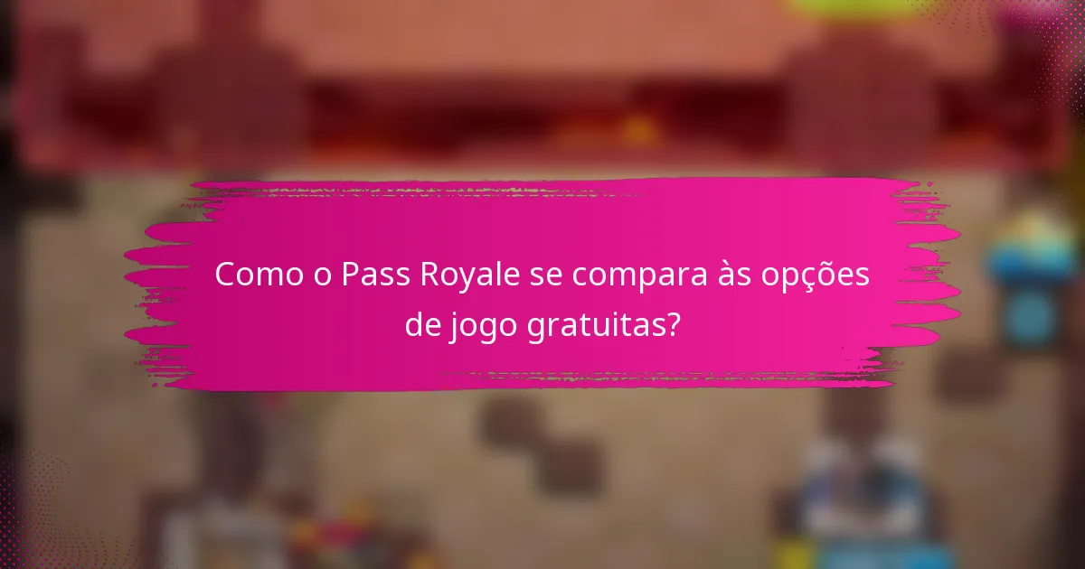 Como o Pass Royale se compara às opções de jogo gratuitas?
