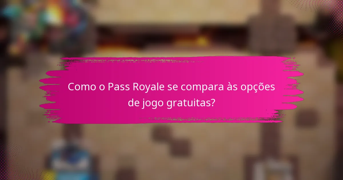 Como o Pass Royale se compara às opções de jogo gratuitas?