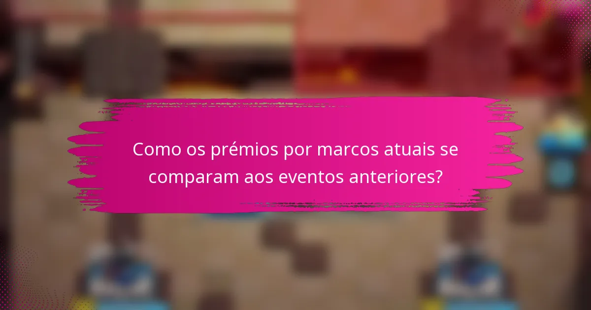 Como os prémios por marcos atuais se comparam aos eventos anteriores?