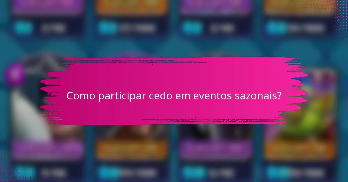 Como participar cedo em eventos sazonais?