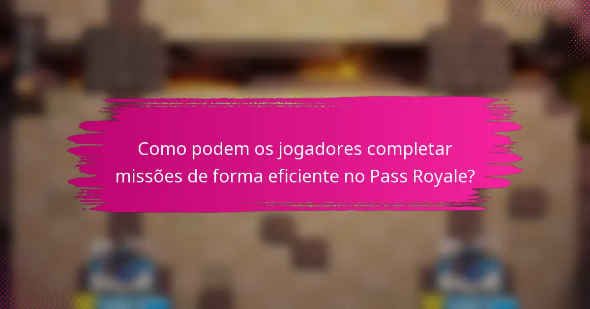 Como podem os jogadores completar missões de forma eficiente no Pass Royale?