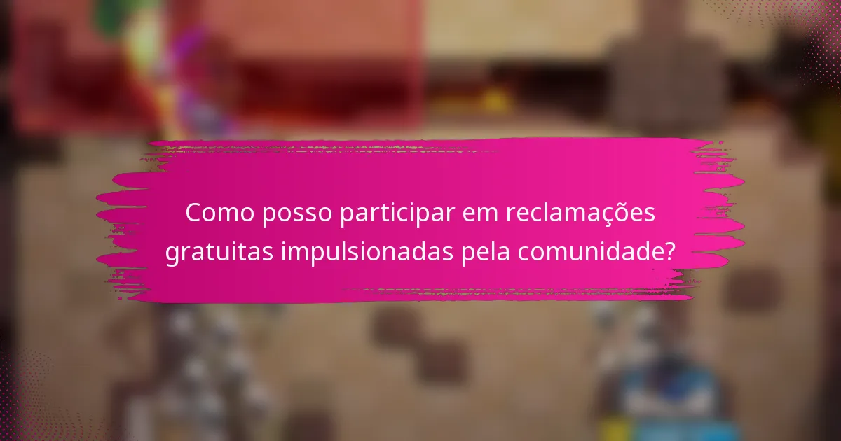 Como posso participar em reclamações gratuitas impulsionadas pela comunidade?