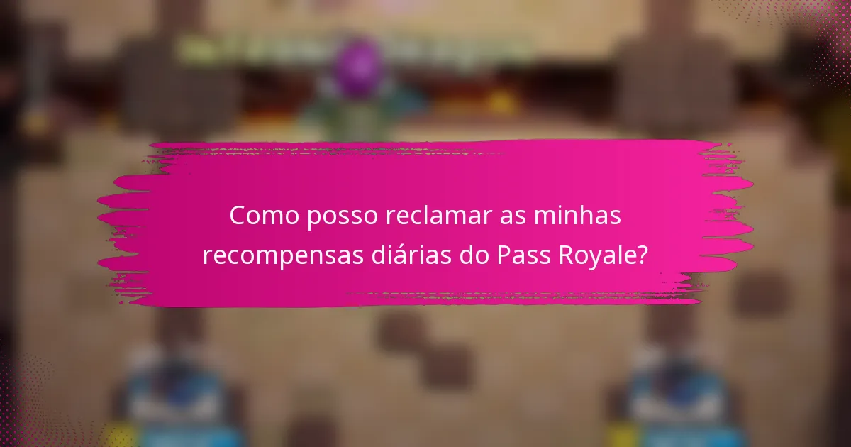 Como posso reclamar as minhas recompensas diárias do Pass Royale?