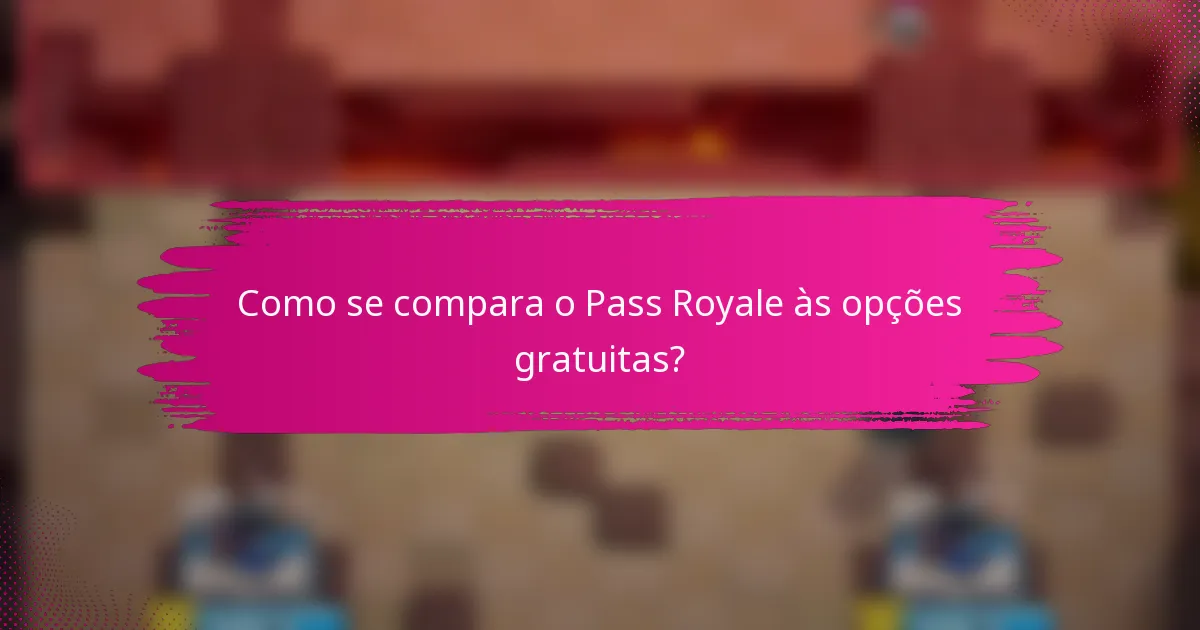 Como se compara o Pass Royale às opções gratuitas?