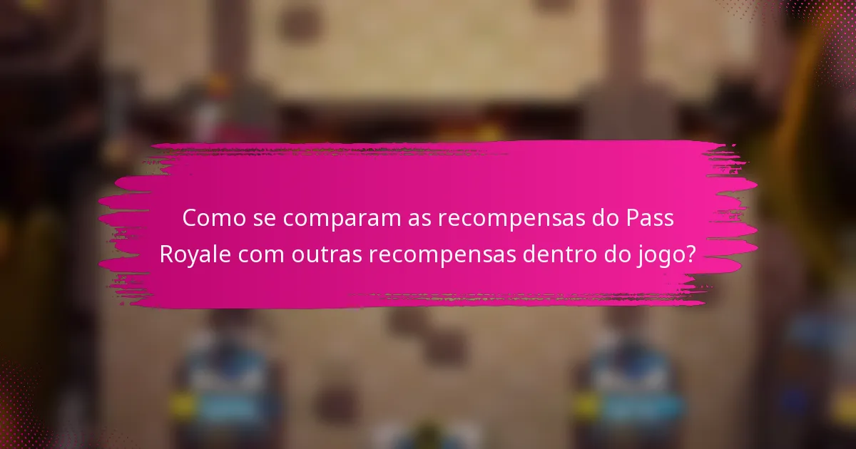 Como se comparam as recompensas do Pass Royale com outras recompensas dentro do jogo?