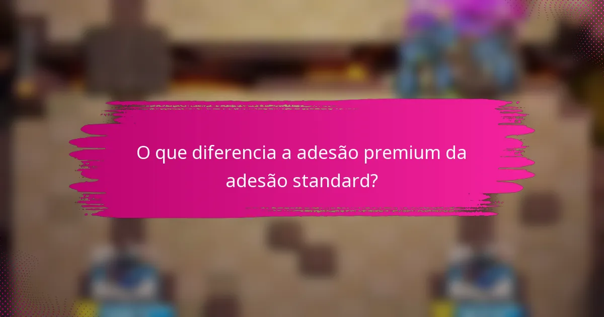 O que diferencia a adesão premium da adesão standard?