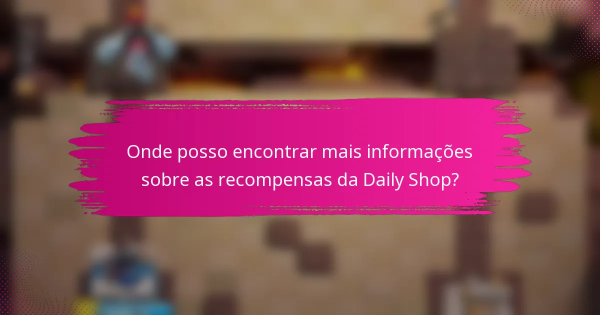 Onde posso encontrar mais informações sobre as recompensas da Daily Shop?