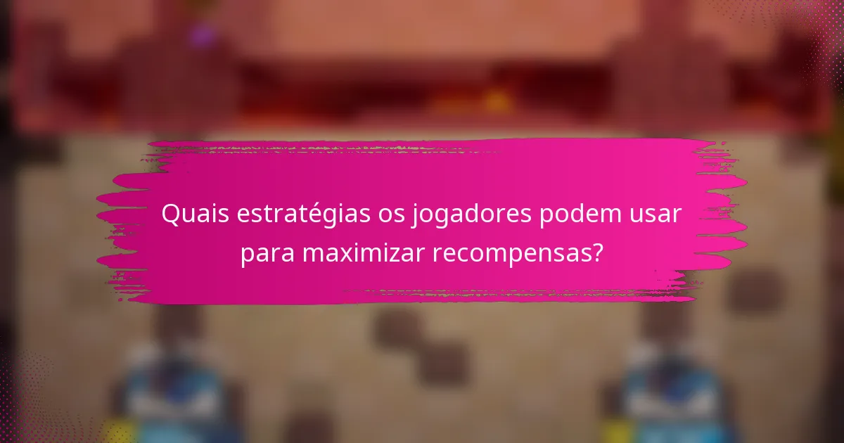 Quais estratégias os jogadores podem usar para maximizar recompensas?