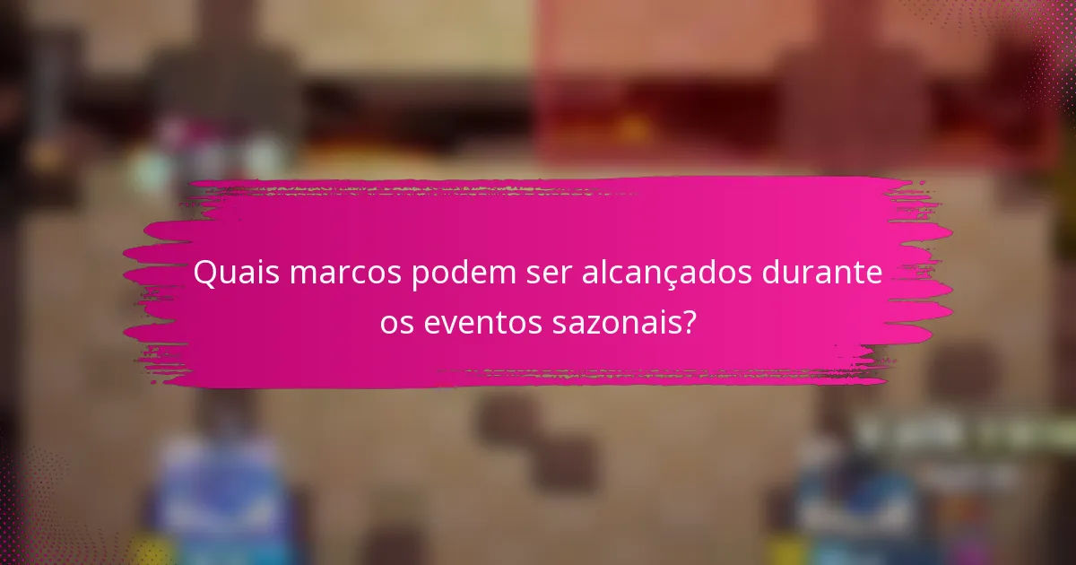 Quais marcos podem ser alcançados durante os eventos sazonais?