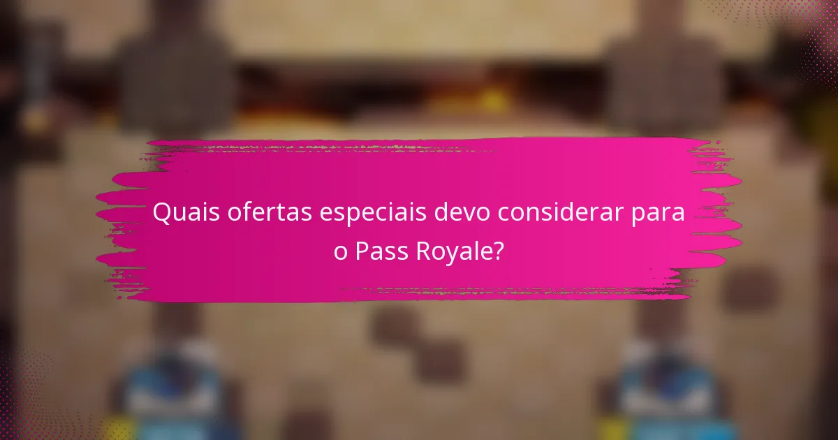 Quais ofertas especiais devo considerar para o Pass Royale?