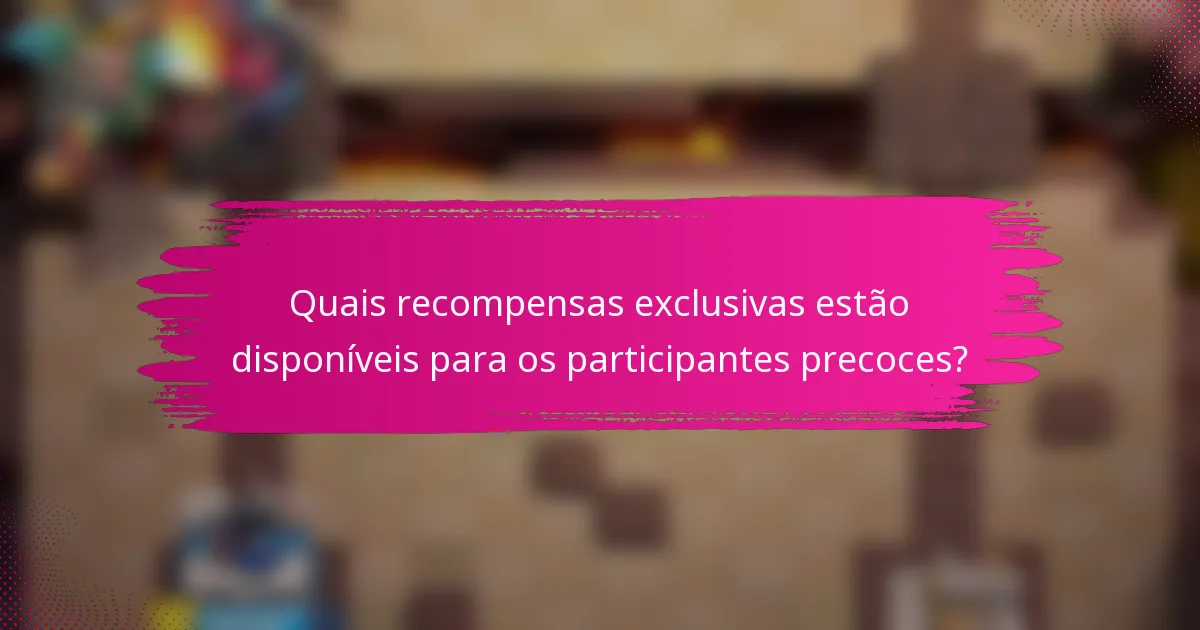 Quais recompensas exclusivas estão disponíveis para os participantes precoces?