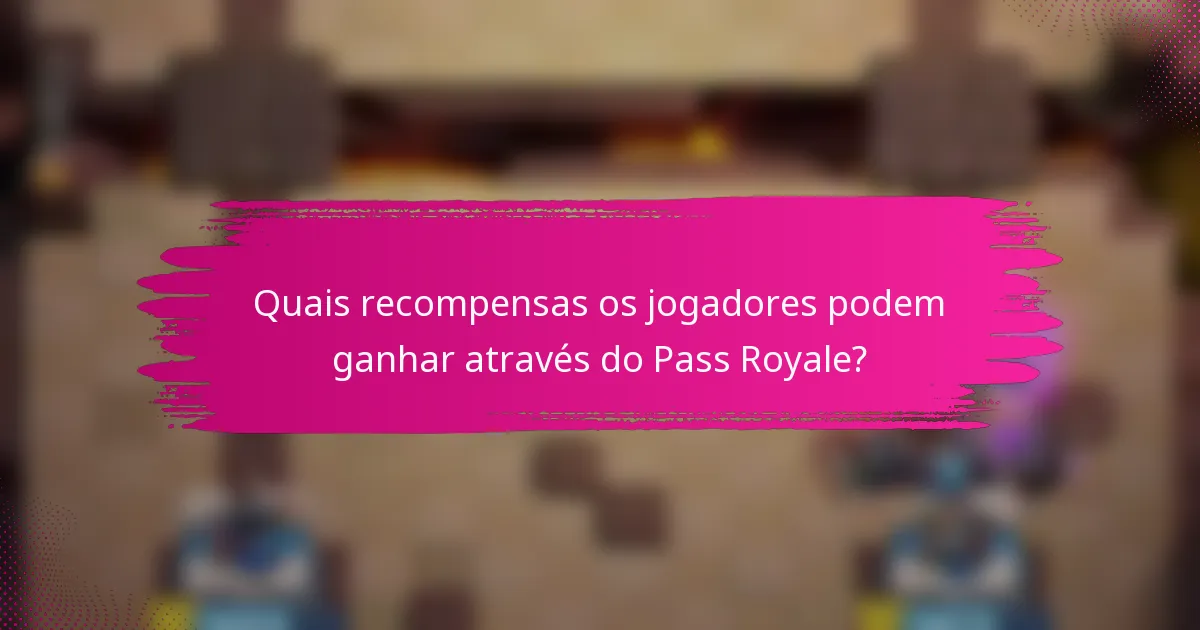 Quais recompensas os jogadores podem ganhar através do Pass Royale?