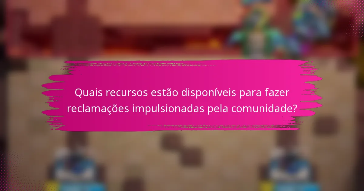 Quais recursos estão disponíveis para fazer reclamações impulsionadas pela comunidade?