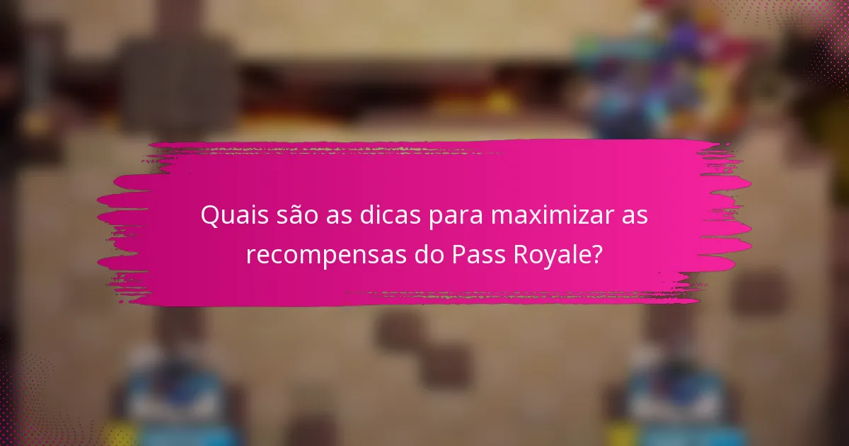 Quais são as dicas para maximizar as recompensas do Pass Royale?