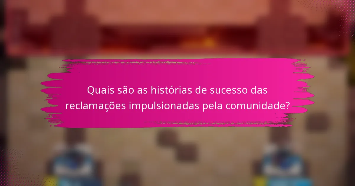 Quais são as histórias de sucesso das reclamações impulsionadas pela comunidade?