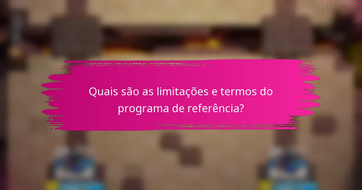 Quais são as limitações e termos do programa de referência?