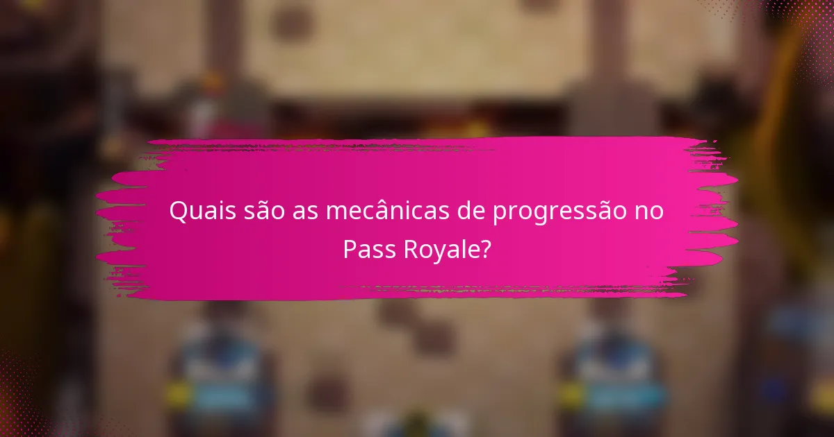Quais são as mecânicas de progressão no Pass Royale?
