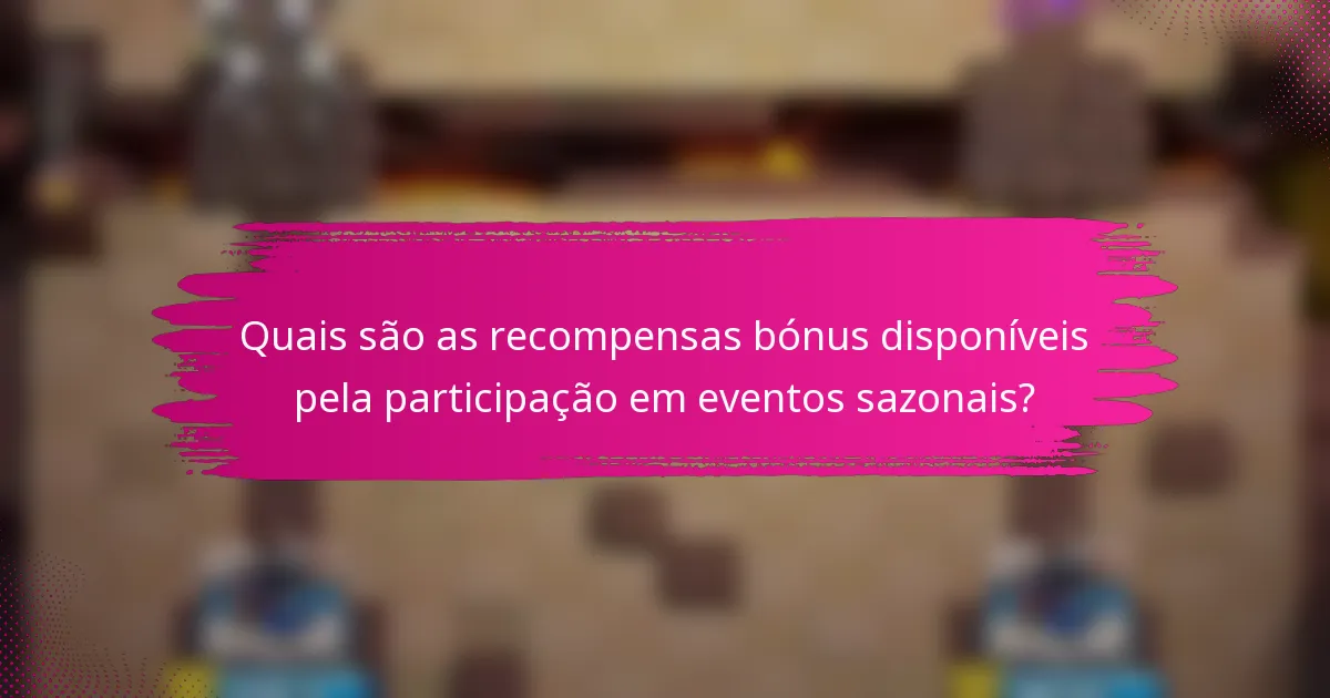Quais são as recompensas bónus disponíveis pela participação em eventos sazonais?