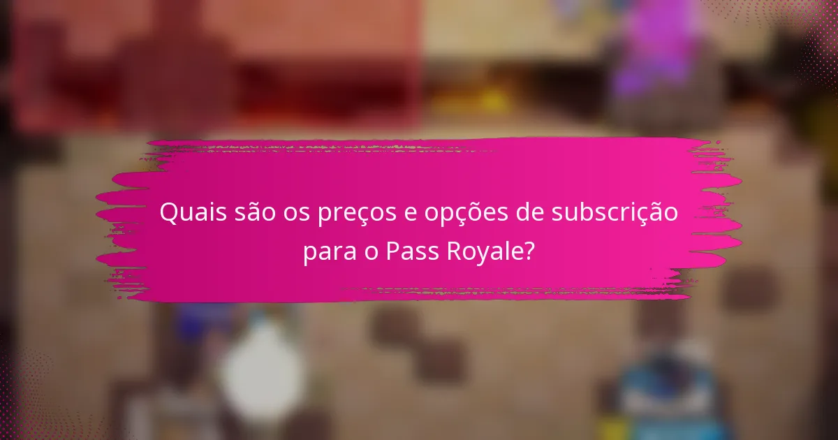 Quais são os preços e opções de subscrição para o Pass Royale?