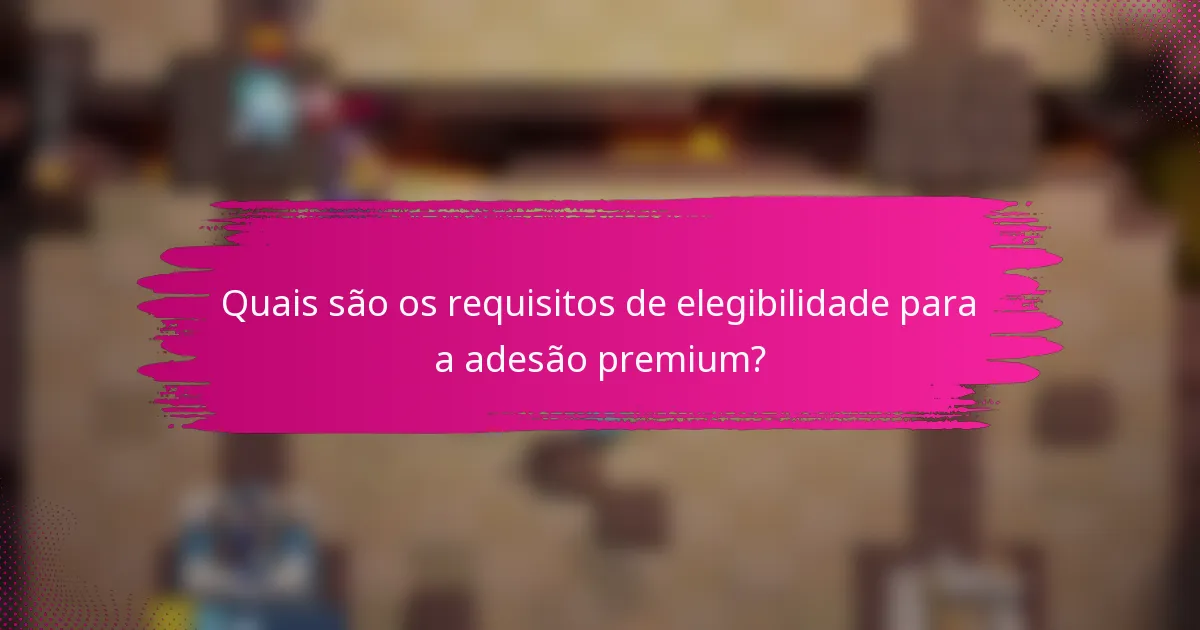 Quais são os requisitos de elegibilidade para a adesão premium?