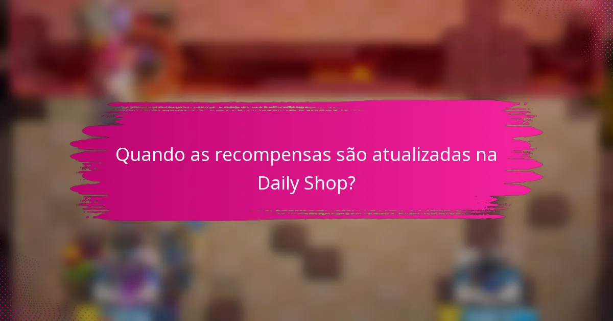 Quando as recompensas são atualizadas na Daily Shop?