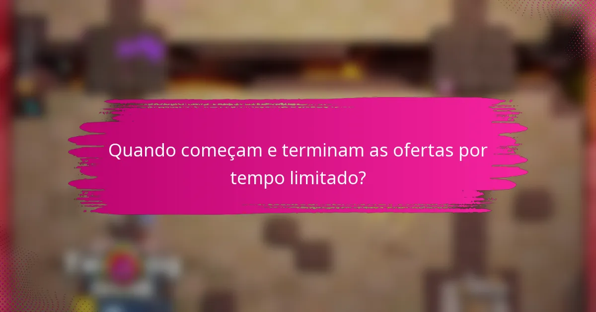 Quando começam e terminam as ofertas por tempo limitado?