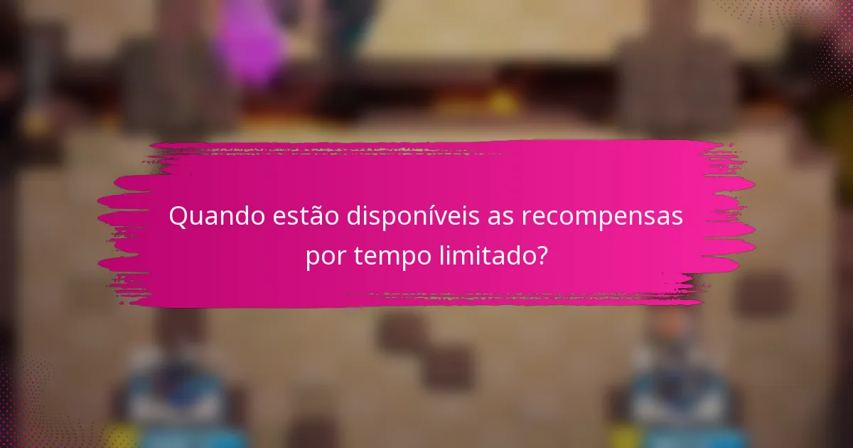 Quando estão disponíveis as recompensas por tempo limitado?