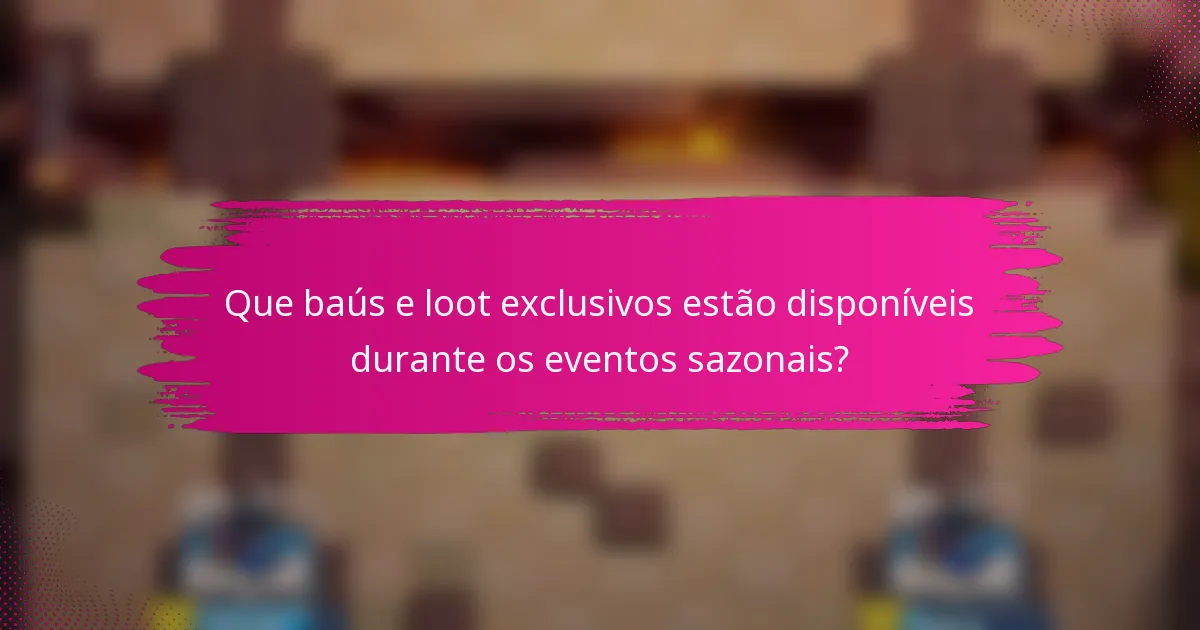 Que baús e loot exclusivos estão disponíveis durante os eventos sazonais?