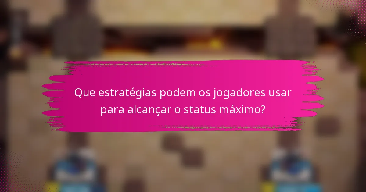 Que estratégias podem os jogadores usar para alcançar o status máximo?