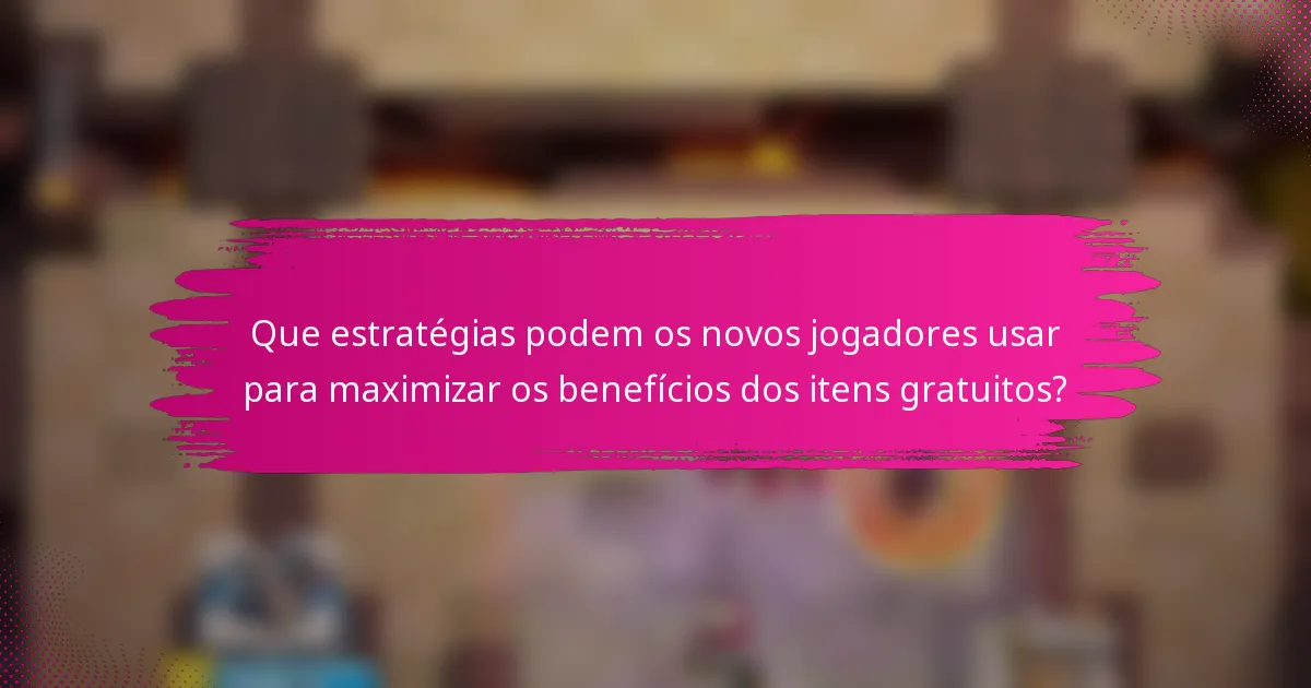 Que estratégias podem os novos jogadores usar para maximizar os benefícios dos itens gratuitos?