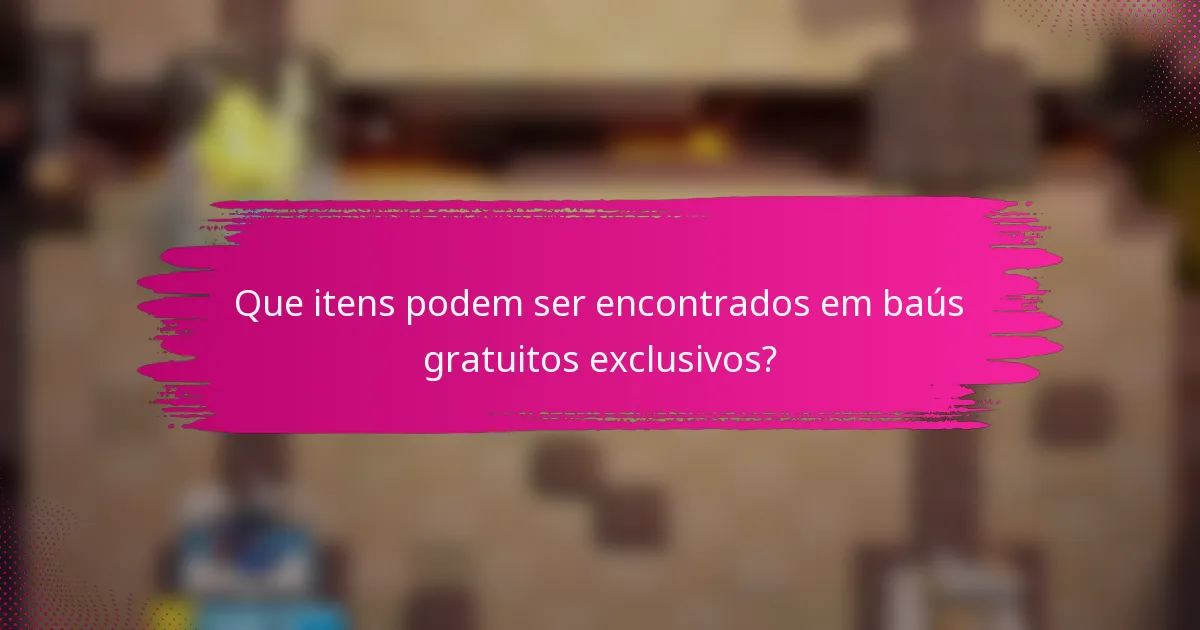 Que itens podem ser encontrados em baús gratuitos exclusivos?