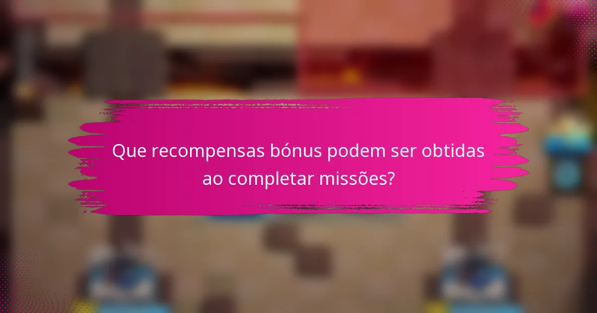 Que recompensas bónus podem ser obtidas ao completar missões?