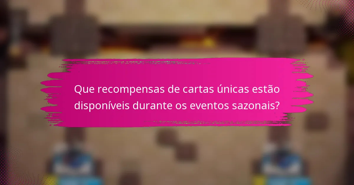 Que recompensas de cartas únicas estão disponíveis durante os eventos sazonais?