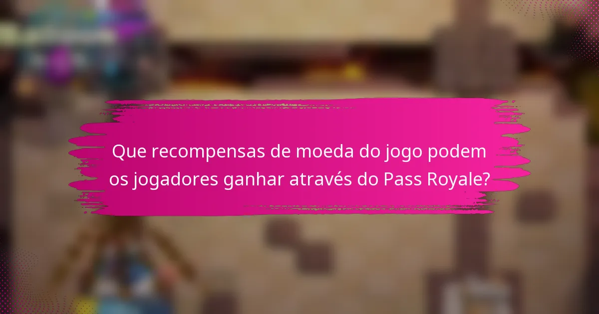 Que recompensas de moeda do jogo podem os jogadores ganhar através do Pass Royale?