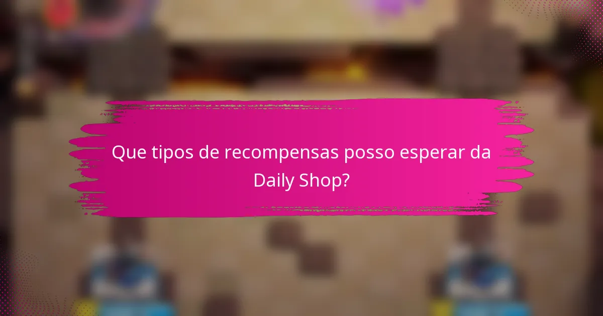 Que tipos de recompensas posso esperar da Daily Shop?