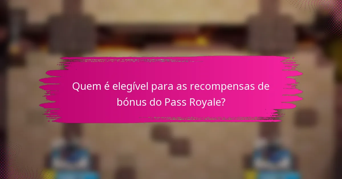 Quem é elegível para as recompensas de bónus do Pass Royale?